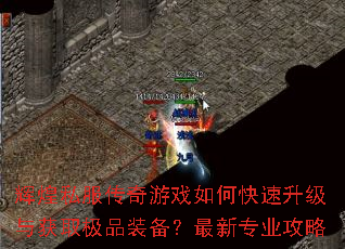 辉煌私服传奇游戏如何快速升级与获取极品装备?最新专业攻略 辉煌私服传奇游戏如何快速升级与获取极品装备?最新专业攻略