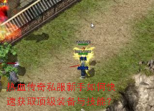 热血传奇私服新手如何快速获取顶级装备与技能? 热血传奇私服新手如何快速获取顶级装备与技能?