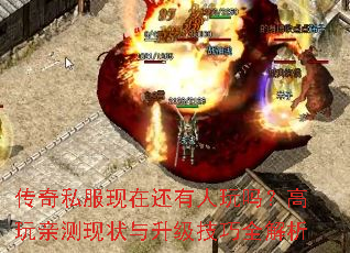 传奇私服现在还有人玩吗?高玩亲测现状与升级技巧全解析 传奇私服现在还有人玩吗?高玩亲测现状与升级技巧全解析