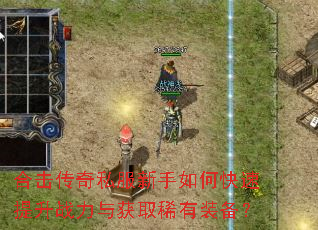 合击传奇私服新手如何快速提升战力与获取稀有装备? 合击传奇私服新手如何快速提升战力与获取稀有装备?