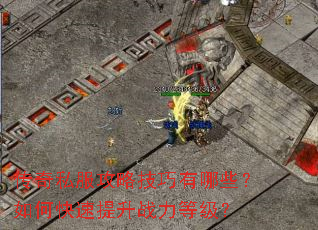 传奇私服攻略技巧有哪些?如何快速提升战力等级? 传奇私服攻略技巧有哪些?如何快速提升战力等级?