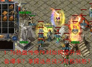 1.76热血传奇PK时如何提升装备爆率?掌握这些技巧轻松制胜? 1.76热血传奇PK时如何提升装备爆率?掌握这些技巧轻松制胜?