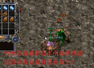 传奇私服最新版本中如何快速获取稀有装备并提升战力? 传奇私服最新版本中如何快速获取稀有装备并提升战力?