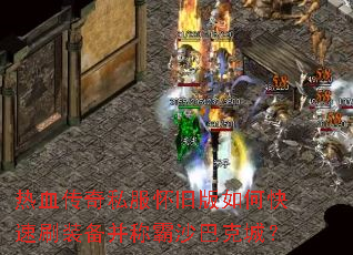 热血传奇私服怀旧版如何快速刷装备并称霸沙巴克城? 热血传奇私服怀旧版如何快速刷装备并称霸沙巴克城?