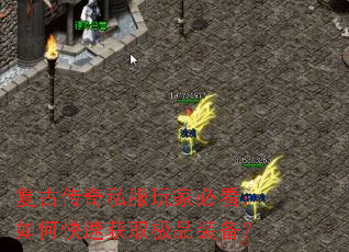 复古传奇私服玩家必看:如何快速获取极品装备? 复古传奇私服玩家必看:如何快速获取极品装备?