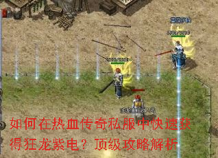 如何在热血传奇私服中快速获得狂龙紫电?顶级攻略解析 如何在热血传奇私服中快速获得狂龙紫电?顶级攻略解析