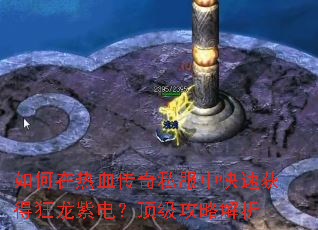 如何在热血传奇私服中快速获得狂龙紫电?顶级攻略解析 如何在热血传奇私服中快速获得狂龙紫电?顶级攻略解析