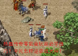 热血传奇零氪金玩家必学技巧?平民怎样逆袭成大神? 热血传奇零氪金玩家必学技巧?平民怎样逆袭成大神?