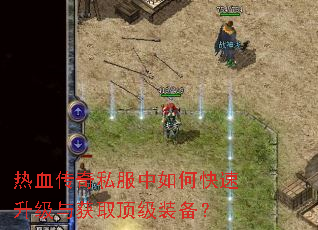 热血传奇私服中如何快速升级与获取顶级装备? 热血传奇私服中如何快速升级与获取顶级装备?