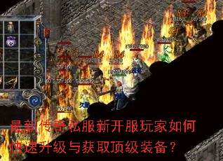 最新传奇私服新开服玩家如何快速升级与获取顶级装备? 最新传奇私服新开服玩家如何快速升级与获取顶级装备?