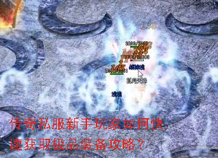 传奇私服新手玩家如何快速获取极品装备攻略? 传奇私服新手玩家如何快速获取极品装备攻略?