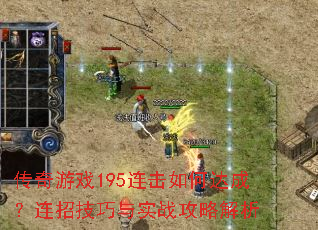 传奇游戏195连击如何达成?连招技巧与实战攻略解析 传奇游戏195连击如何达成?连招技巧与实战攻略解析