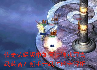 传奇荣耀版中如何快速获取高级装备?新手升级攻略全解析 传奇荣耀版中如何快速获取高级装备?新手升级攻略全解析