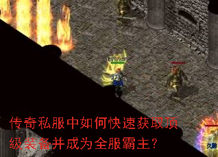 传奇私服中如何快速获取顶级装备并成为全服霸主? 传奇私服中如何快速获取顶级装备并成为全服霸主?