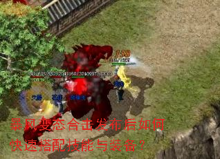 暴风变态合击发布后如何快速搭配技能与装备? 暴风变态合击发布后如何快速搭配技能与装备?