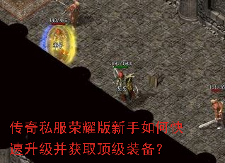 传奇私服荣耀版新手如何快速升级并获取顶级装备? 传奇私服荣耀版新手如何快速升级并获取顶级装备?