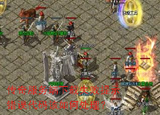 传奇服务端下载失败提示错误代码该如何处理? 传奇服务端下载失败提示错误代码该如何处理?