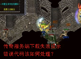传奇服务端下载失败提示错误代码该如何处理? 传奇服务端下载失败提示错误代码该如何处理?
