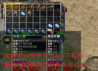 如何在66传奇平台app下载传奇游戏后快速提升角色战斗力? 如何在66传奇平台app下载传奇游戏后快速提升角色战斗力?