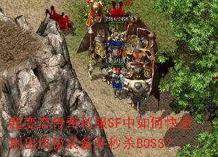 超变态传奇私服SF中如何快速刷出终极装备并秒杀BOSS? 超变态传奇私服SF中如何快速刷出终极装备并秒杀BOSS?