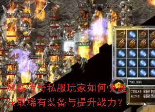 风暴传奇私服玩家如何快速获取稀有装备与提升战力? 风暴传奇私服玩家如何快速获取稀有装备与提升战力?