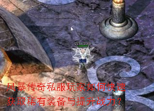 风暴传奇私服玩家如何快速获取稀有装备与提升战力? 风暴传奇私服玩家如何快速获取稀有装备与提升战力?