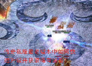 传奇私服最老版本中如何快速升级并获取稀有装备? 传奇私服最老版本中如何快速升级并获取稀有装备?