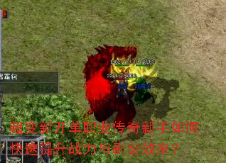 超变新开单职业传奇新手如何快速提升战力与刷装效率? 超变新开单职业传奇新手如何快速提升战力与刷装效率?