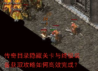 传奇目录隐藏关卡与终极装备获取攻略如何高效完成? 传奇目录隐藏关卡与终极装备获取攻略如何高效完成?