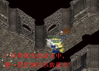 1.85英雄合击版本中,哪一层的危险系数最高? 1.85英雄合击版本中,哪一层的危险系数最高?