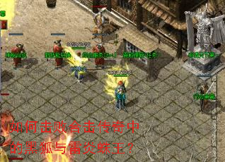 如何击败合击传奇中的黑狐与雷炎蛛王? 如何击败合击传奇中的黑狐与雷炎蛛王?