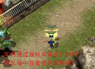 如何通过强化装备在1.85传奇私服中显著提升PK胜率? 如何通过强化装备在1.85传奇私服中显著提升PK胜率?