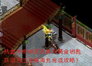 热血传奇神医药具与黄金钥匙获取方法及解毒丸合成攻略? 热血传奇神医药具与黄金钥匙获取方法及解毒丸合成攻略?