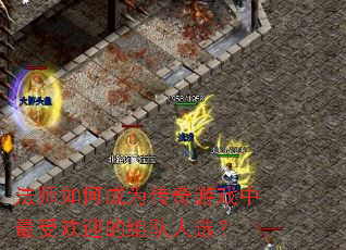 法师如何成为传奇游戏中最受欢迎的组队人选? 法师如何成为传奇游戏中最受欢迎的组队人选?