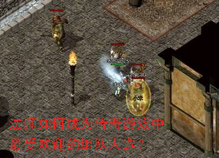 法师如何成为传奇游戏中最受欢迎的组队人选? 法师如何成为传奇游戏中最受欢迎的组队人选?