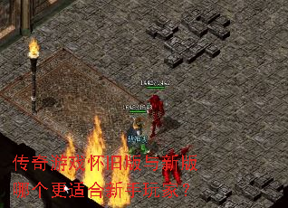 传奇游戏怀旧版与新版哪个更适合新手玩家? 传奇游戏怀旧版与新版哪个更适合新手玩家?