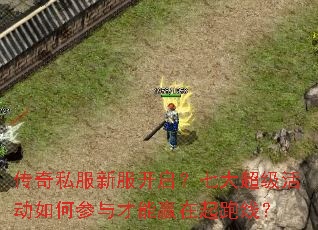 传奇私服新服开启?七大超级活动如何参与才能赢在起跑线? 传奇私服新服开启?七大超级活动如何参与才能赢在起跑线?