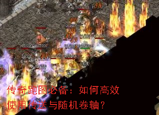 传奇跑图必备:如何高效使用传送与随机卷轴? 传奇跑图必备:如何高效使用传送与随机卷轴?