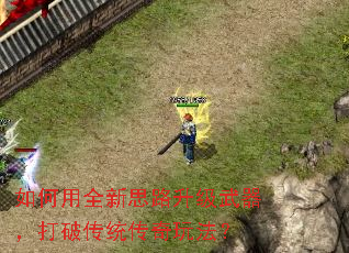 如何用全新思路升级武器,打破传统传奇玩法? 如何用全新思路升级武器,打破传统传奇玩法?