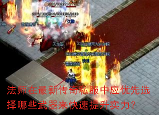 法师在最新传奇私服中应优先选择哪些武器来快速提升实力? 法师在最新传奇私服中应优先选择哪些武器来快速提升实力?