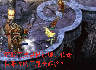 征战玛法纵横沙城,传奇私服攻略问题全解答? 征战玛法纵横沙城,传奇私服攻略问题全解答?