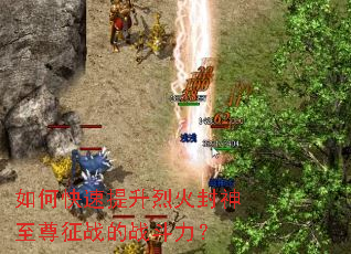 如何快速提升烈火封神至尊征战的战斗力? 如何快速提升烈火封神至尊征战的战斗力?