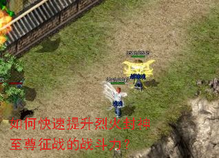 如何快速提升烈火封神至尊征战的战斗力? 如何快速提升烈火封神至尊征战的战斗力?