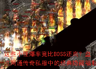 这些小怪爆率竟比BOSS还高?盘点网通传奇私服中的经典隐藏福利 这些小怪爆率竟比BOSS还高?盘点网通传奇私服中的经典隐藏福利