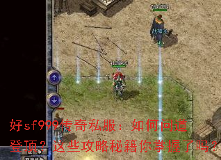 好sf999传奇私服:如何问道登顶?这些攻略秘籍你掌握了吗? 好sf999传奇私服:如何问道登顶?这些攻略秘籍你掌握了吗?