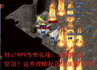 好sf999传奇私服:如何问道登顶?这些攻略秘籍你掌握了吗? 好sf999传奇私服:如何问道登顶?这些攻略秘籍你掌握了吗?