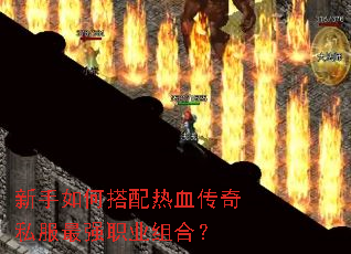 新手如何搭配热血传奇私服最强职业组合? 新手如何搭配热血传奇私服最强职业组合?