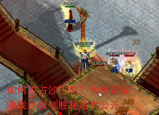 如何攻占沙巴克?传奇荣耀激战终极制胜秘籍大公开 如何攻占沙巴克?传奇荣耀激战终极制胜秘籍大公开