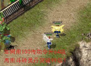 如何用100传功令升64级再用斗转灵丹突破99级? 如何用100传功令升64级再用斗转灵丹突破99级?