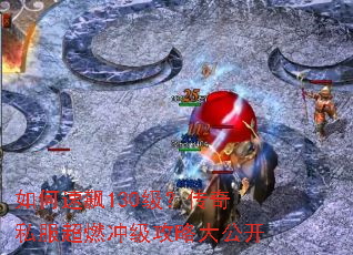 如何速飙130级?传奇私服超燃冲级攻略大公开 如何速飙130级?传奇私服超燃冲级攻略大公开